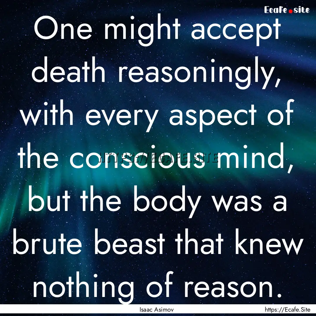 One might accept death reasoningly, with.... : Quote by Isaac Asimov