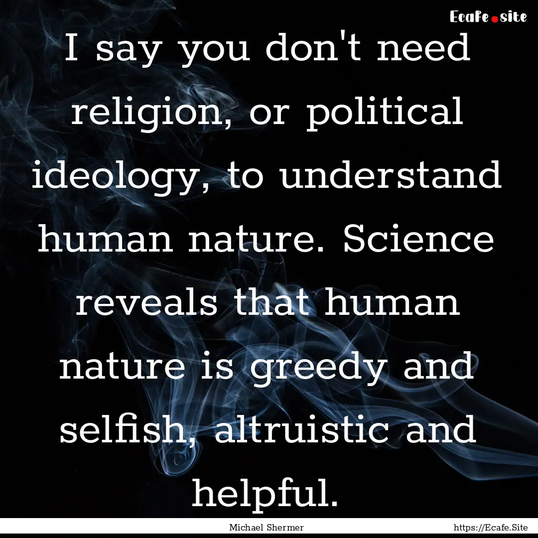 I say you don't need religion, or political.... : Quote by Michael Shermer