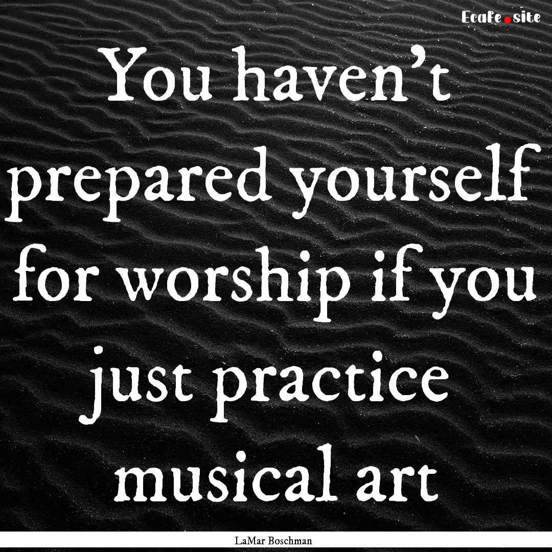 You haven’t prepared yourself for worship.... : Quote by LaMar Boschman