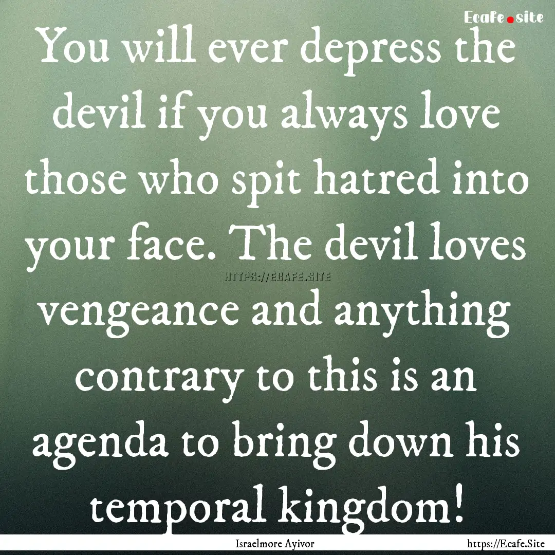 You will ever depress the devil if you always.... : Quote by Israelmore Ayivor