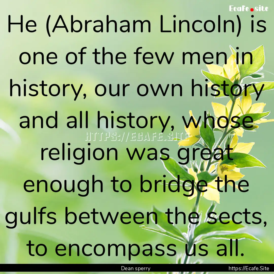 He (Abraham Lincoln) is one of the few men.... : Quote by Dean sperry