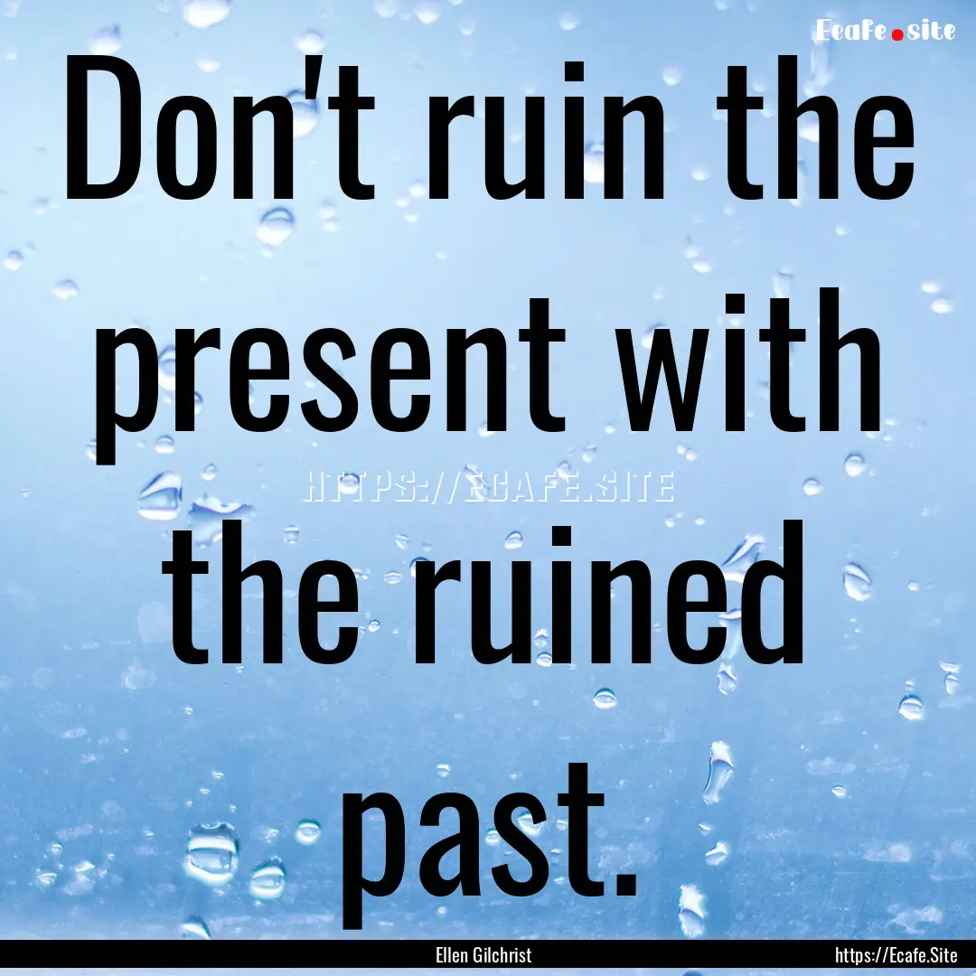 Don't ruin the present with the ruined past..... : Quote by Ellen Gilchrist