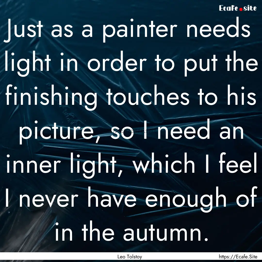 Just as a painter needs light in order to.... : Quote by Leo Tolstoy