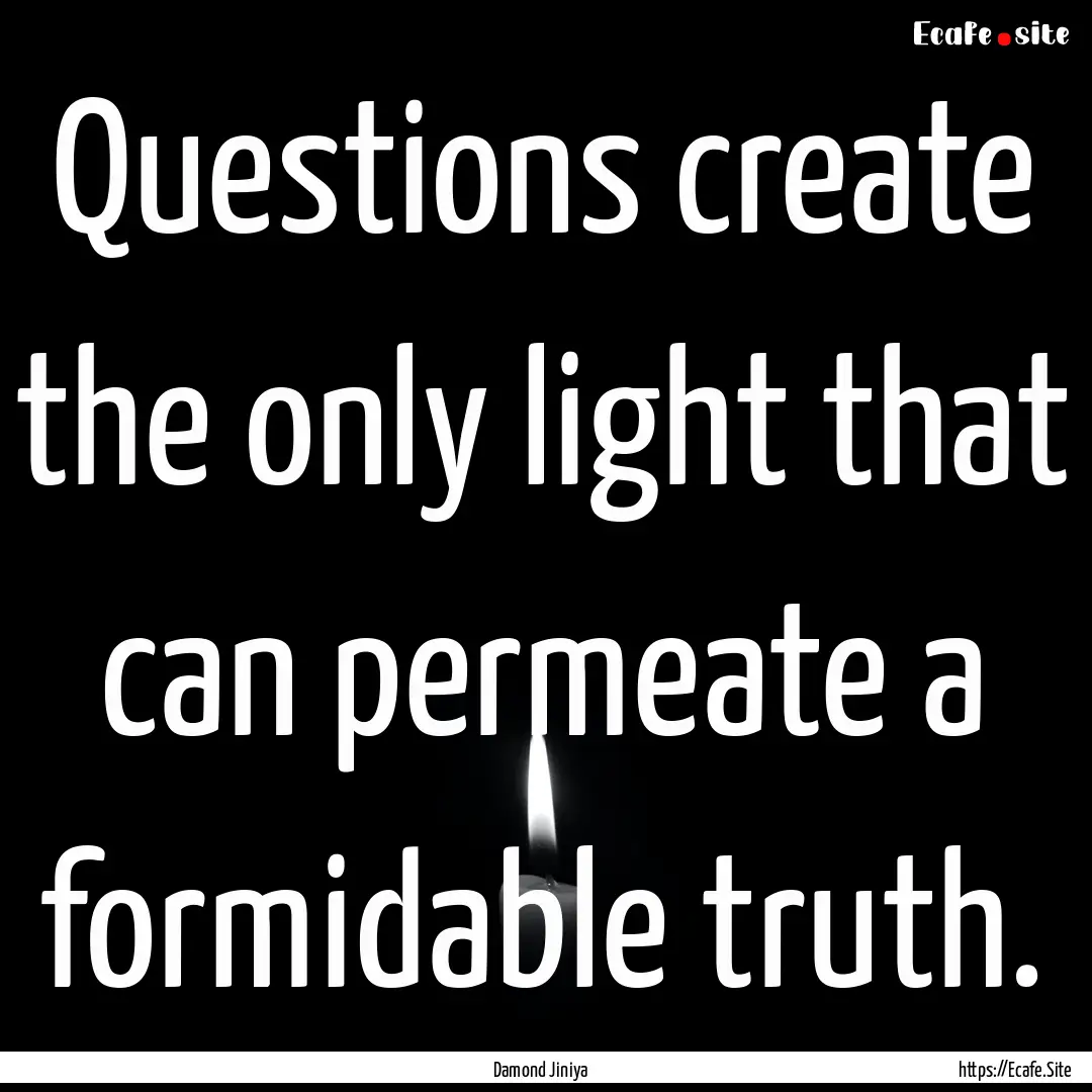 Questions create the only light that can.... : Quote by Damond Jiniya