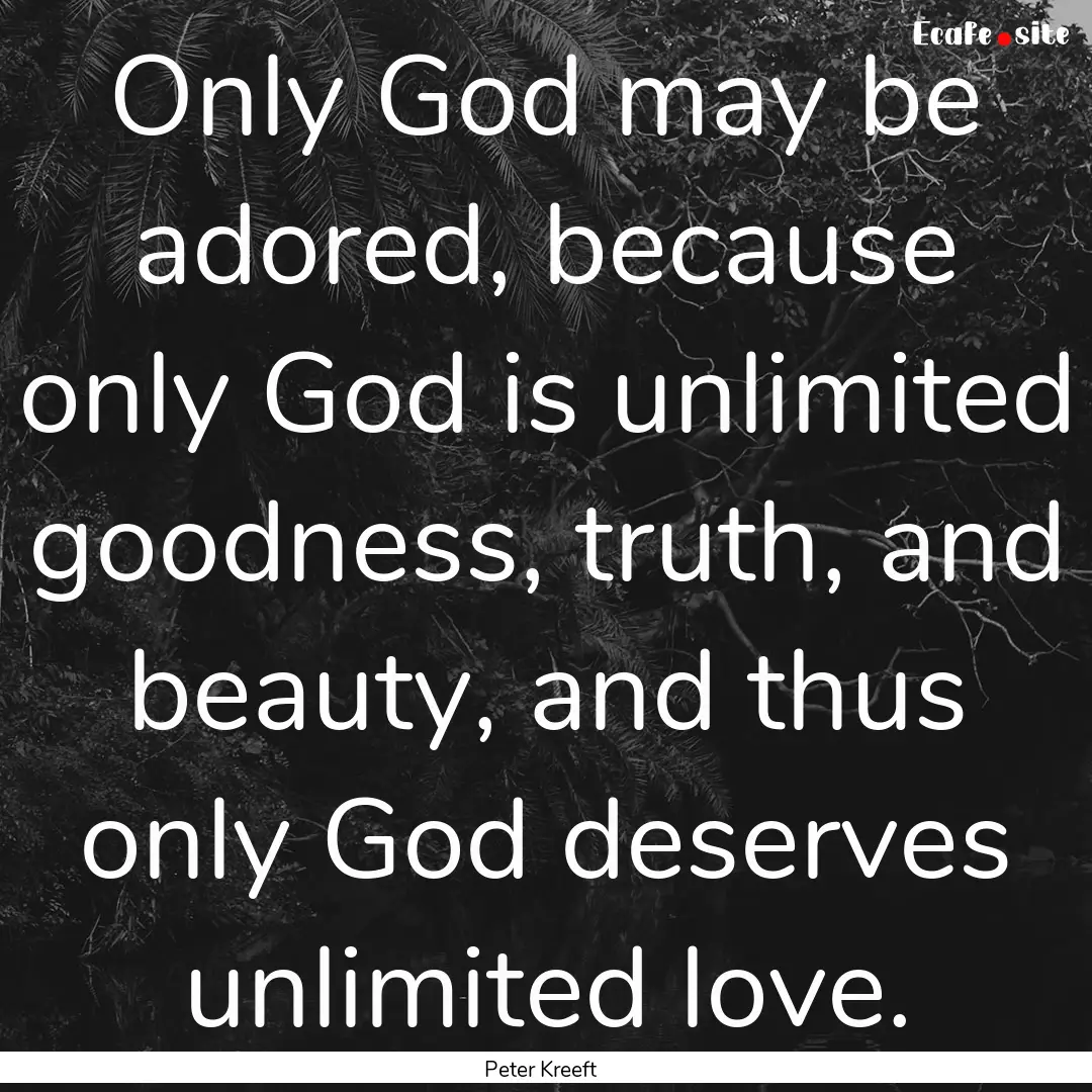 Only God may be adored, because only God.... : Quote by Peter Kreeft