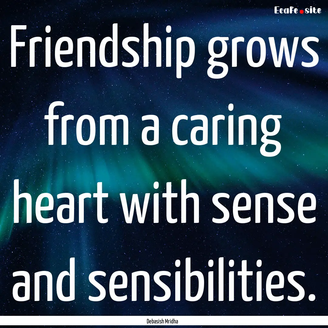 Friendship grows from a caring heart with.... : Quote by Debasish Mridha