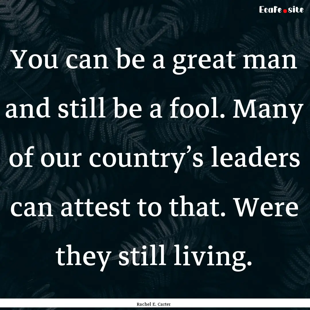 You can be a great man and still be a fool..... : Quote by Rachel E. Carter