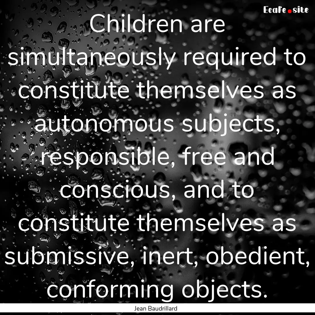 Children are simultaneously required to constitute.... : Quote by Jean Baudrillard