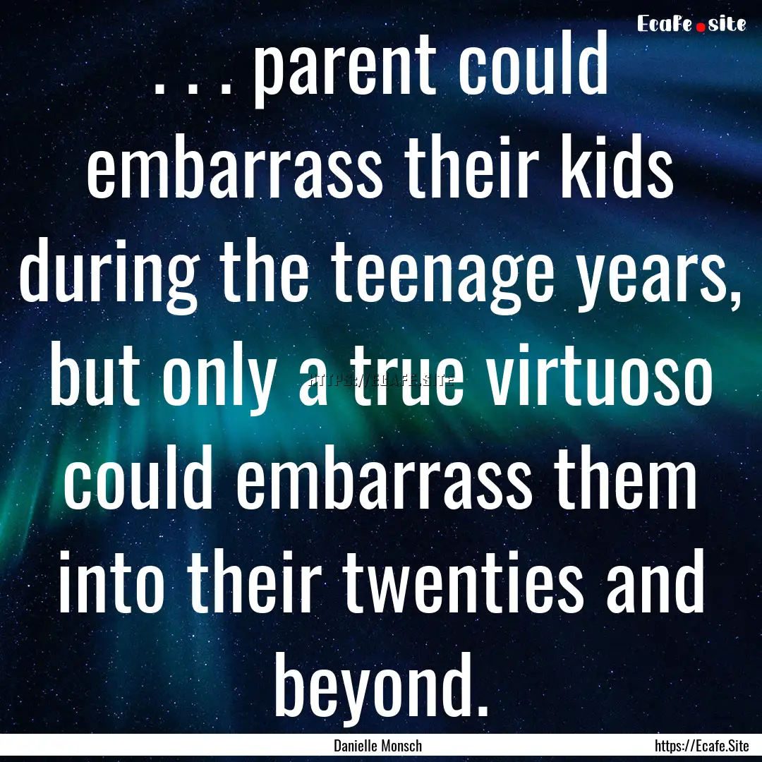 . . . parent could embarrass their kids during.... : Quote by Danielle Monsch