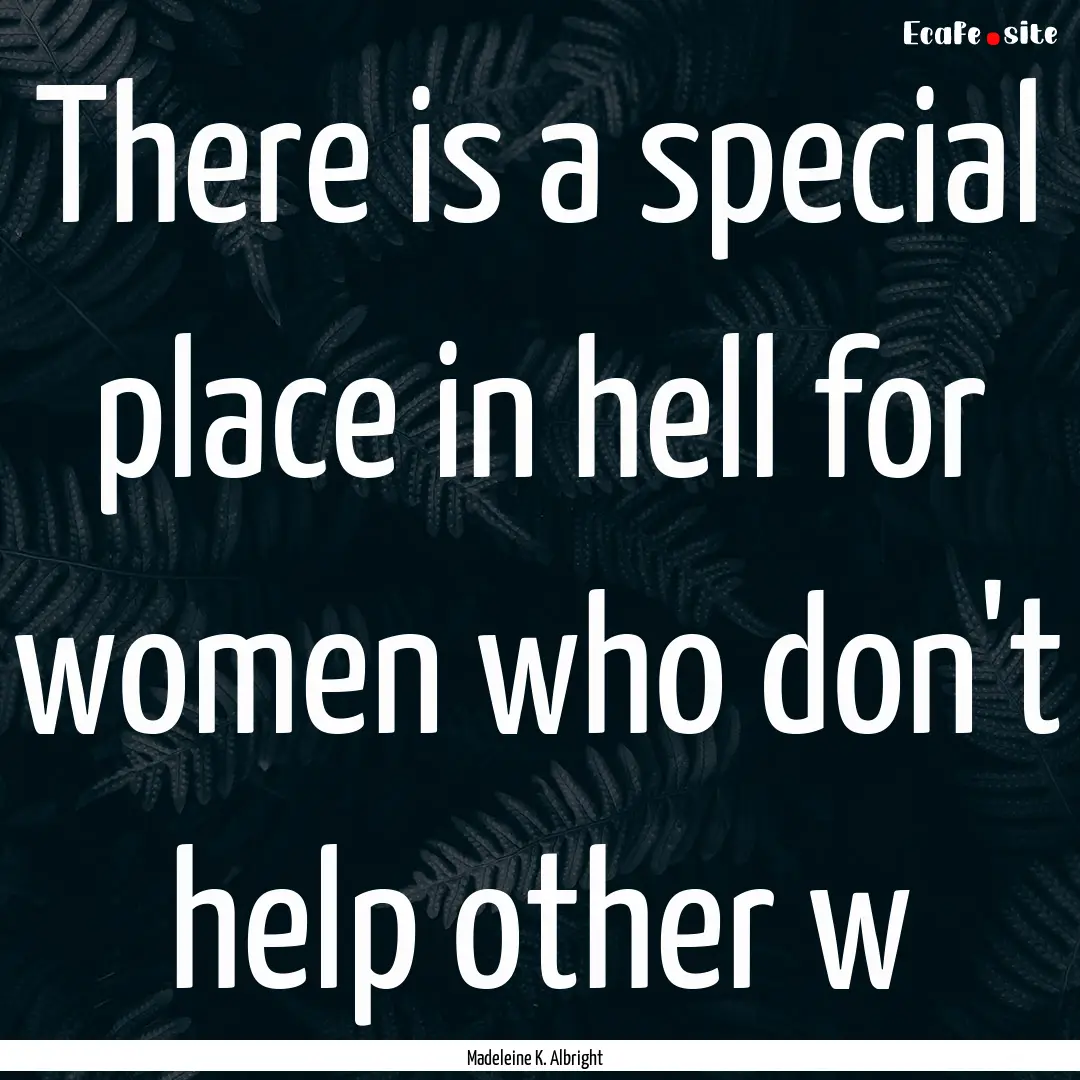 There is a special place in hell for women.... : Quote by Madeleine K. Albright