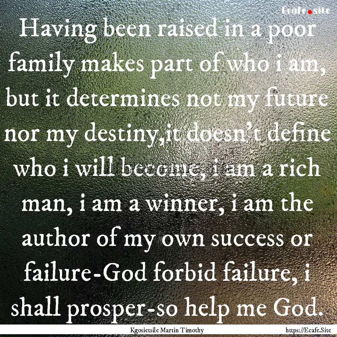 Having been raised in a poor family makes.... : Quote by Kgosietsile Martin Timothy