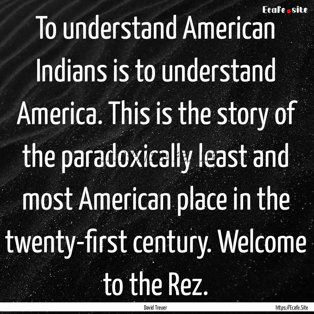 To understand American Indians is to understand.... : Quote by David Treuer