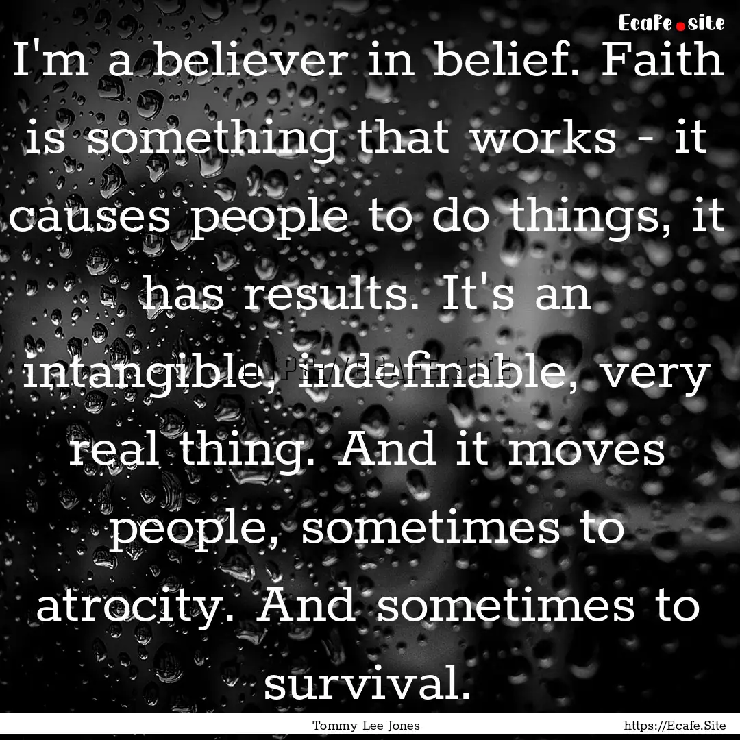 I'm a believer in belief. Faith is something.... : Quote by Tommy Lee Jones