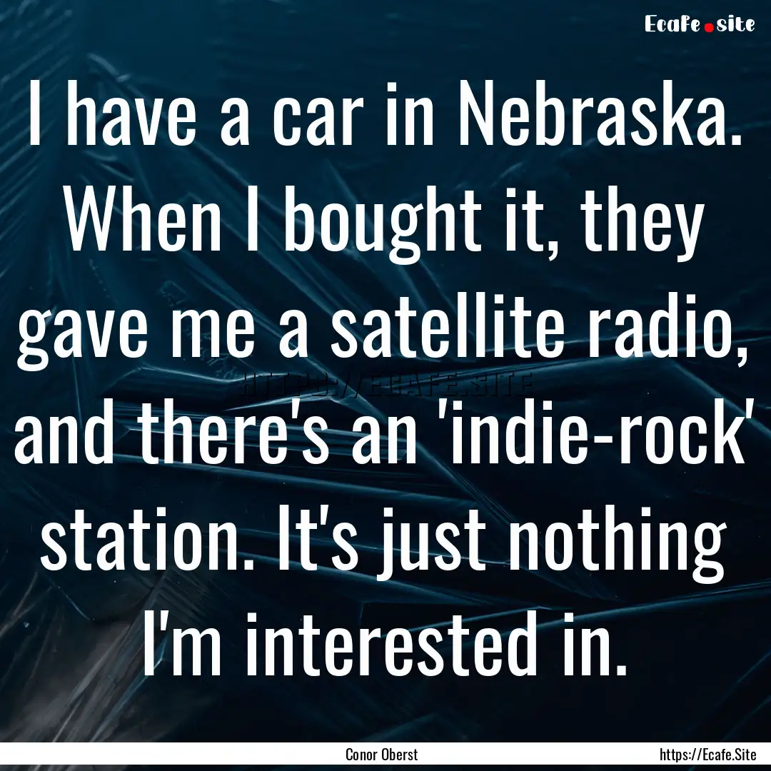 I have a car in Nebraska. When I bought it,.... : Quote by Conor Oberst