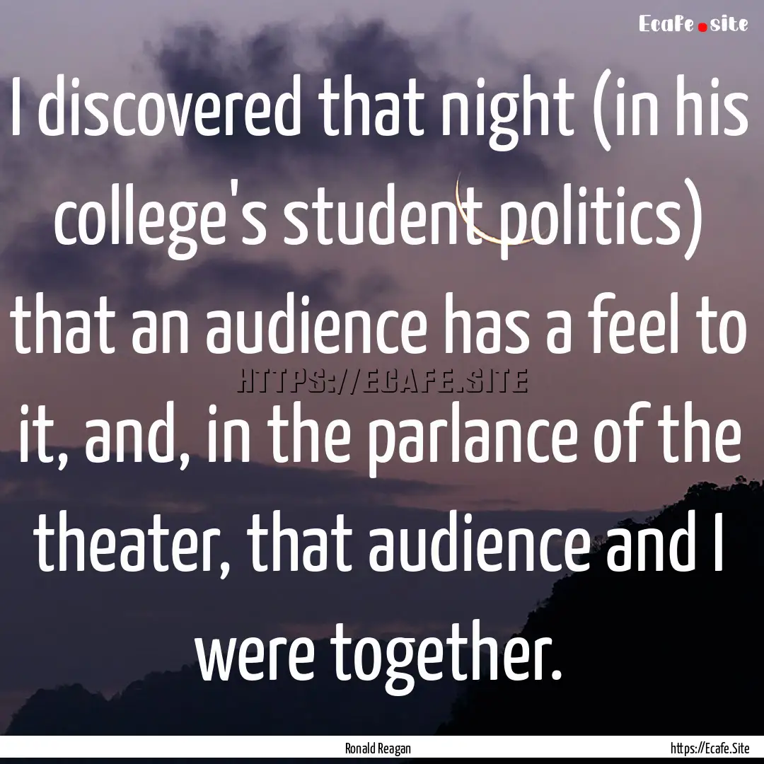 I discovered that night (in his college's.... : Quote by Ronald Reagan