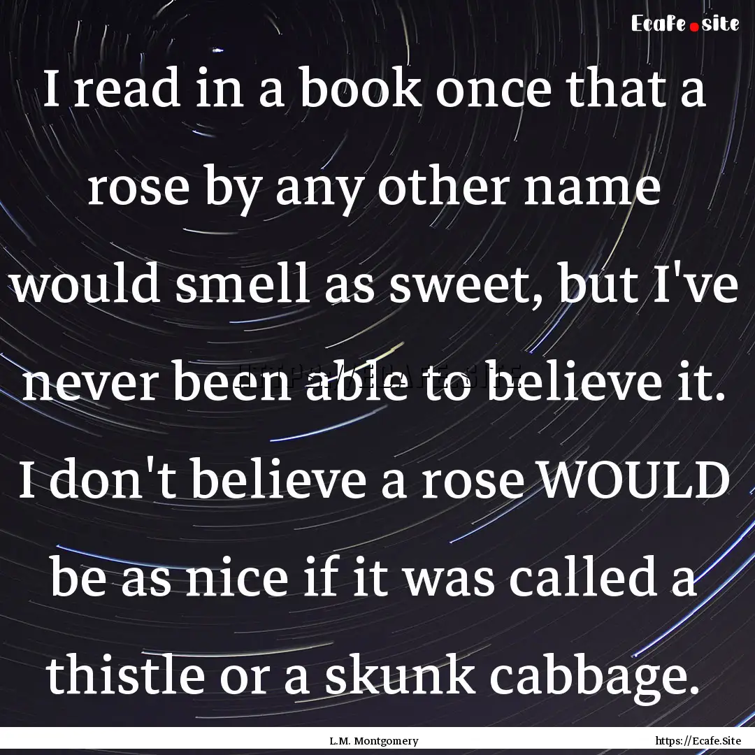 I read in a book once that a rose by any.... : Quote by L.M. Montgomery