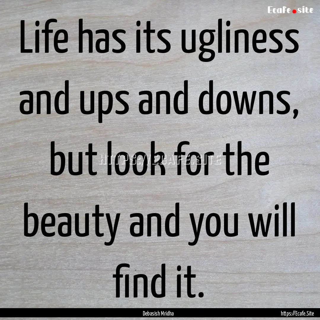 Life has its ugliness and ups and downs,.... : Quote by Debasish Mridha