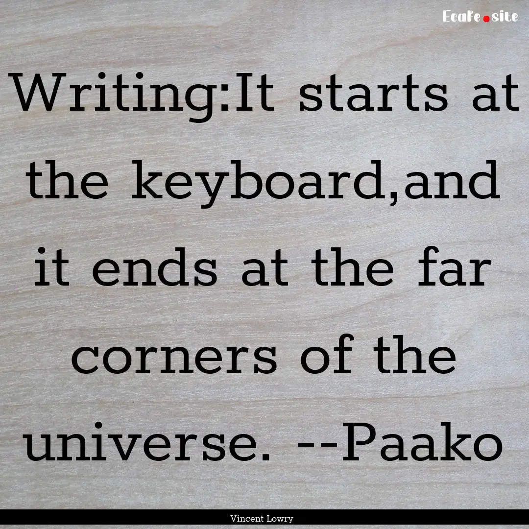 Writing:It starts at the keyboard,and it.... : Quote by Vincent Lowry