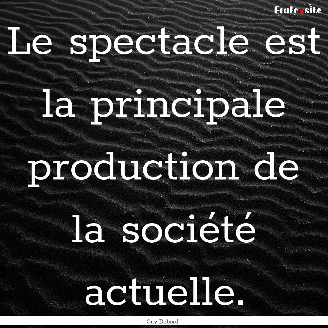 Le spectacle est la principale production.... : Quote by Guy Debord