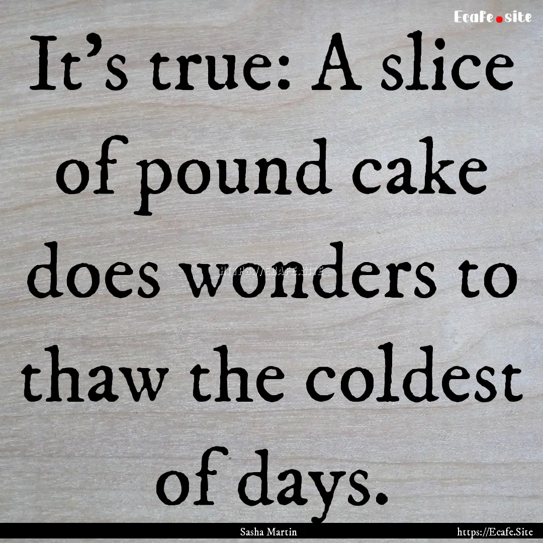 It’s true: A slice of pound cake does wonders.... : Quote by Sasha Martin