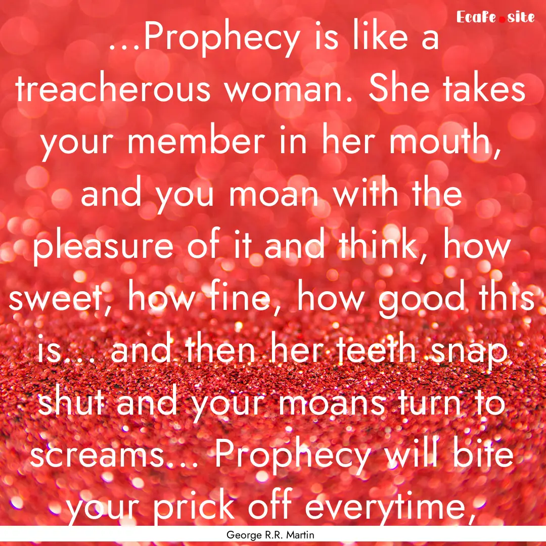 ...Prophecy is like a treacherous woman..... : Quote by George R.R. Martin