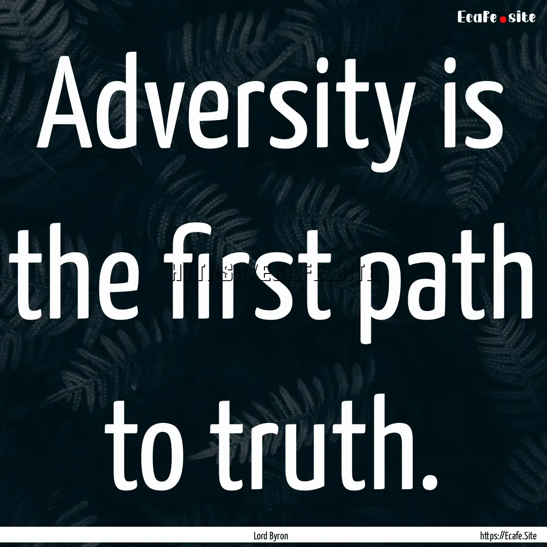 Adversity is the first path to truth. : Quote by Lord Byron