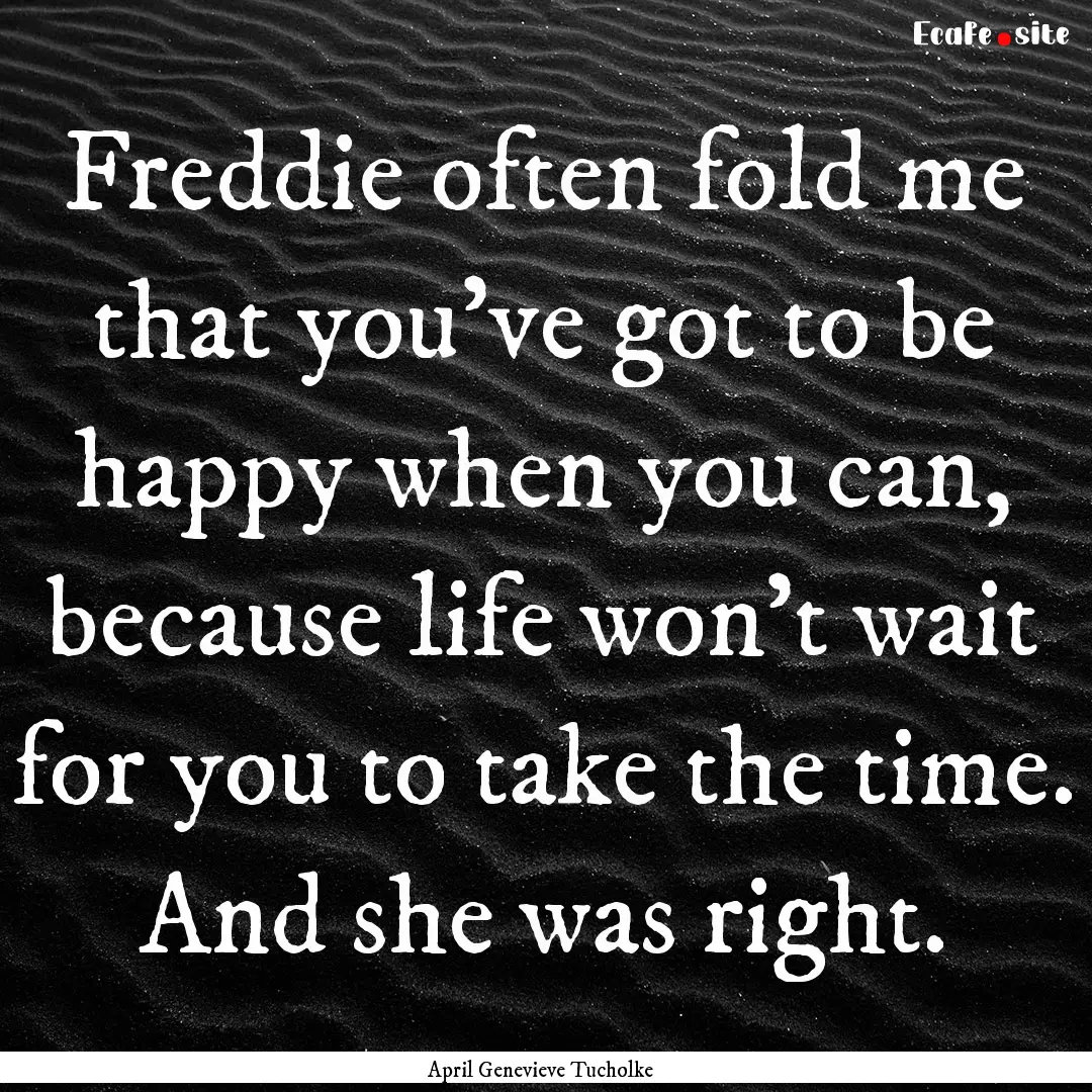 Freddie often fold me that you've got to.... : Quote by April Genevieve Tucholke