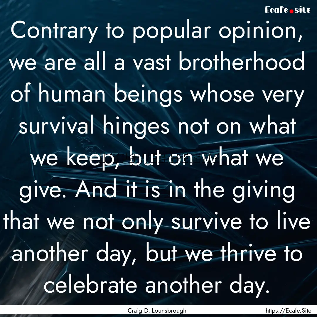 Contrary to popular opinion, we are all a.... : Quote by Craig D. Lounsbrough