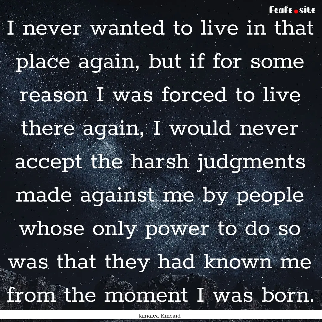 I never wanted to live in that place again,.... : Quote by Jamaica Kincaid