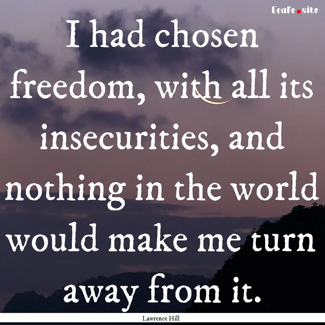 I had chosen freedom, with all its insecurities,.... : Quote by Lawrence Hill