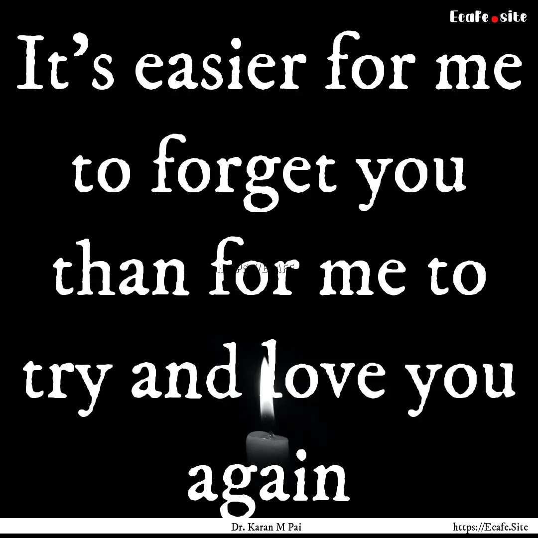 It's easier for me to forget you than for.... : Quote by Dr. Karan M Pai