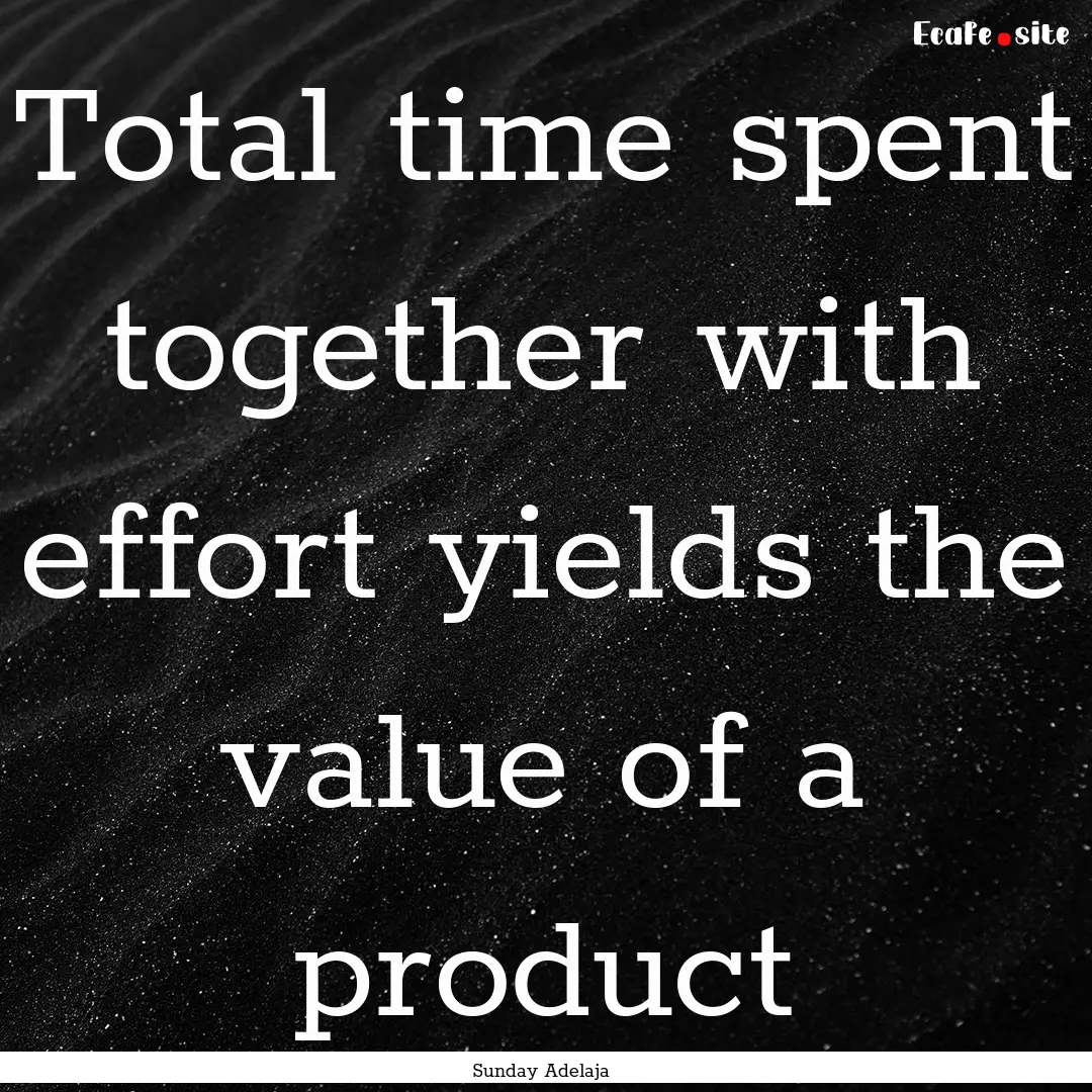 Total time spent together with effort yields.... : Quote by Sunday Adelaja