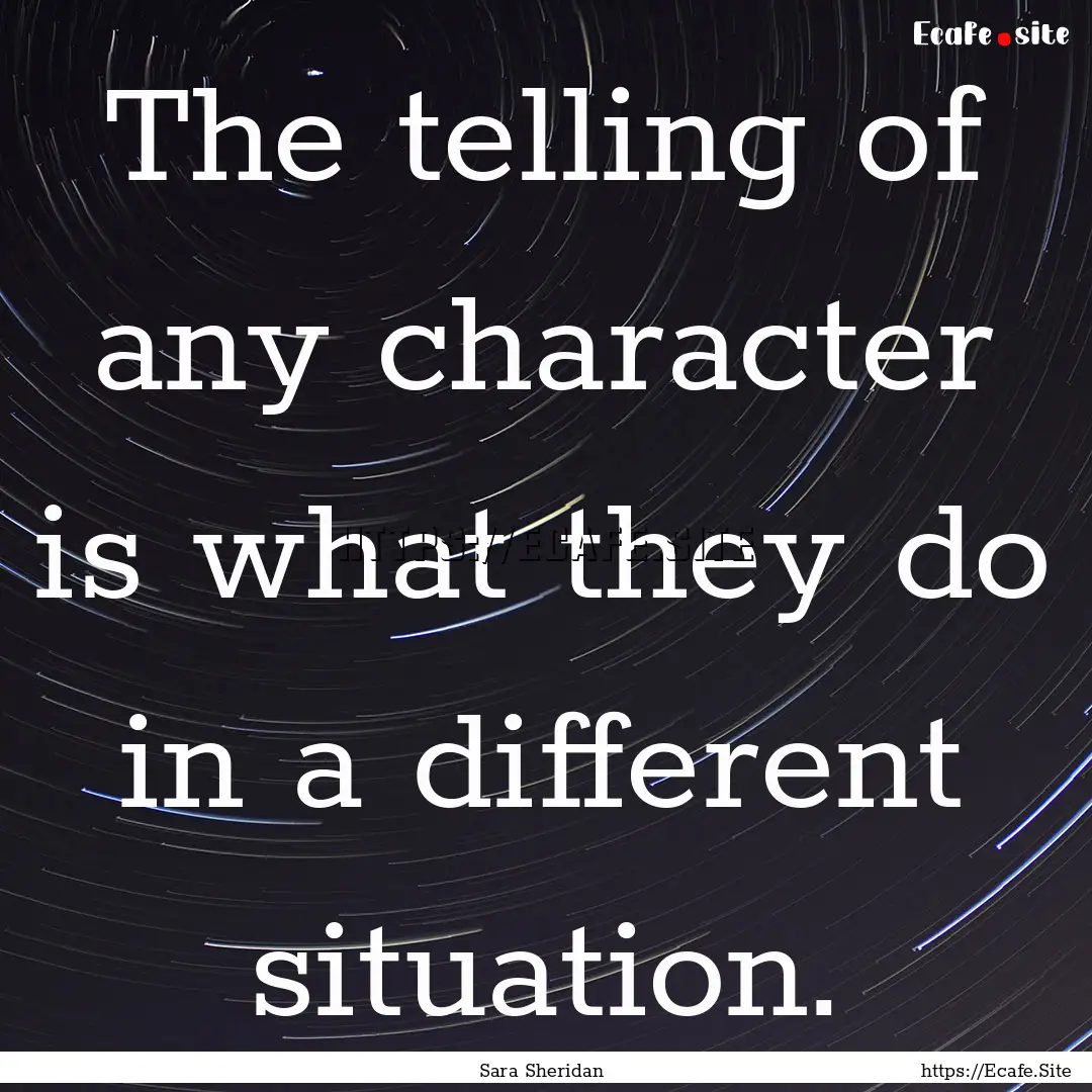 The telling of any character is what they.... : Quote by Sara Sheridan