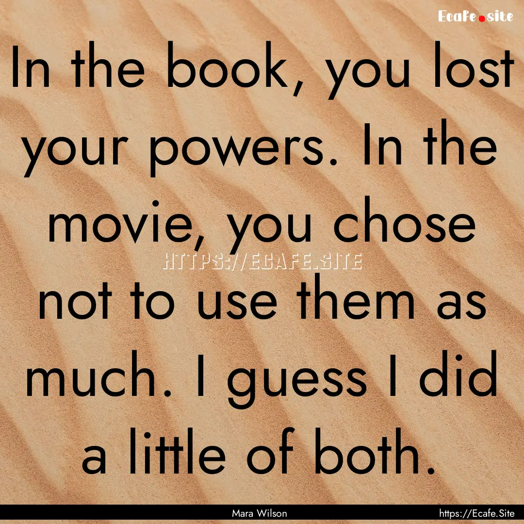 In the book, you lost your powers. In the.... : Quote by Mara Wilson