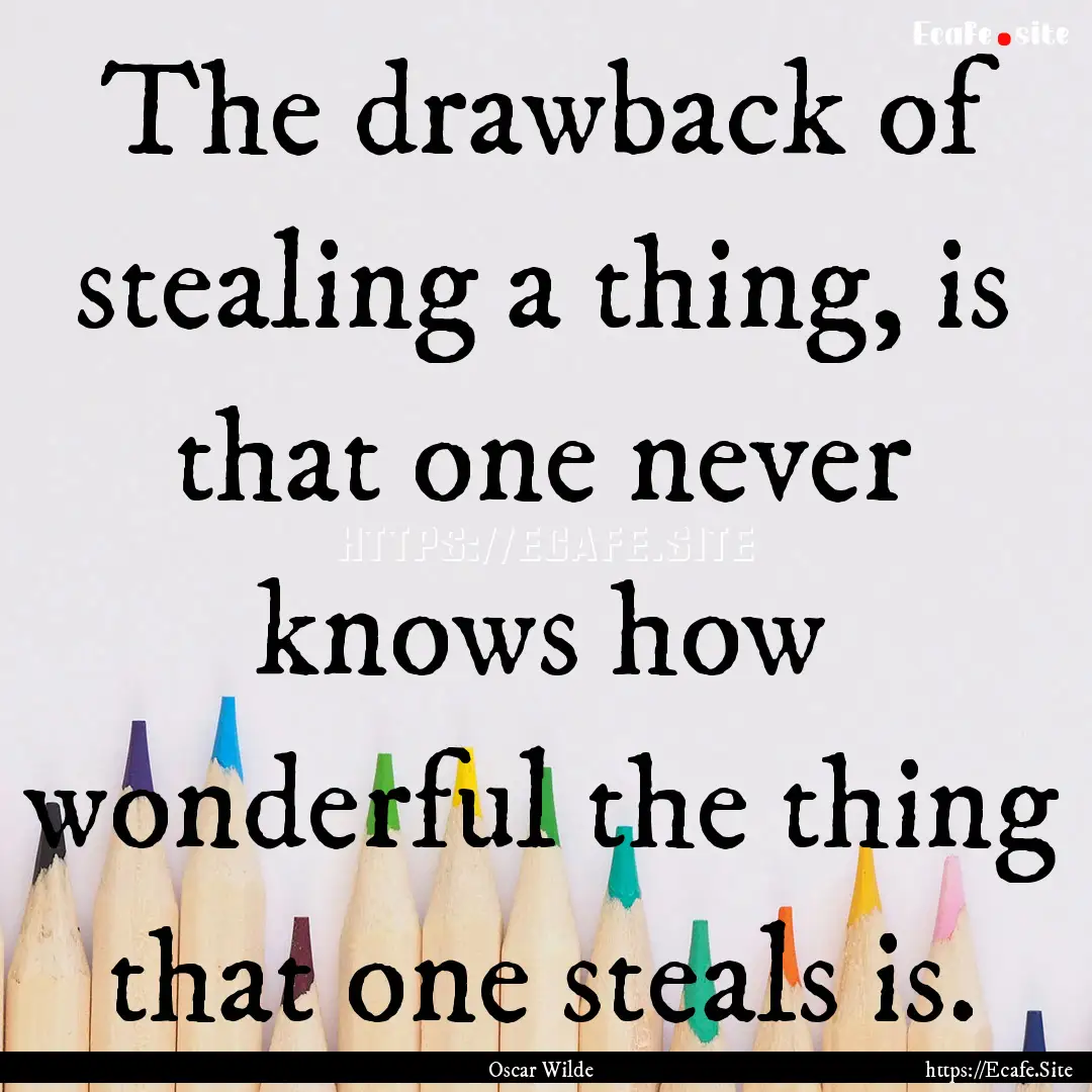 The drawback of stealing a thing, is that.... : Quote by Oscar Wilde