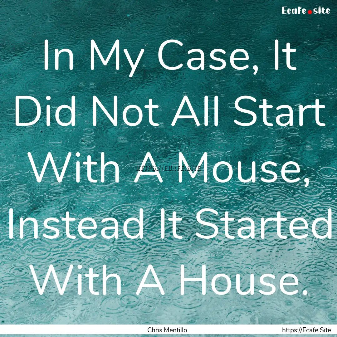 In My Case, It Did Not All Start With A Mouse,.... : Quote by Chris Mentillo