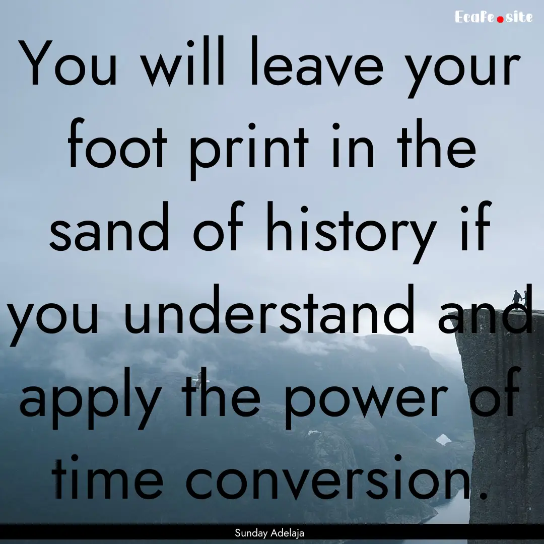 You will leave your foot print in the sand.... : Quote by Sunday Adelaja