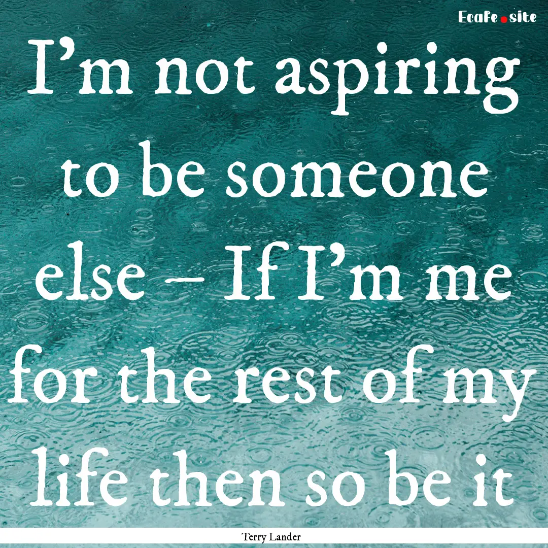 I’m not aspiring to be someone else –.... : Quote by Terry Lander