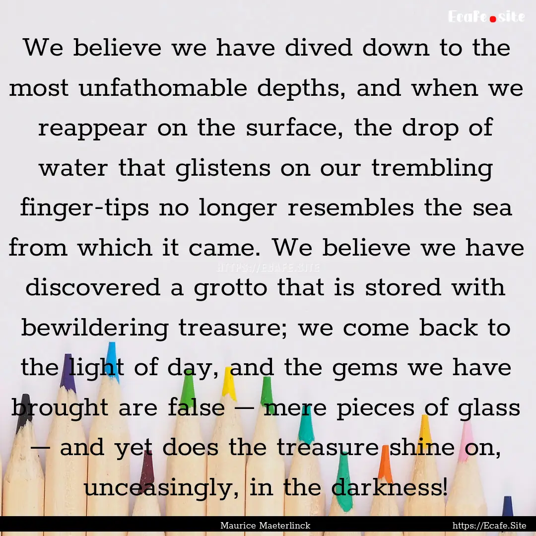 We believe we have dived down to the most.... : Quote by Maurice Maeterlinck