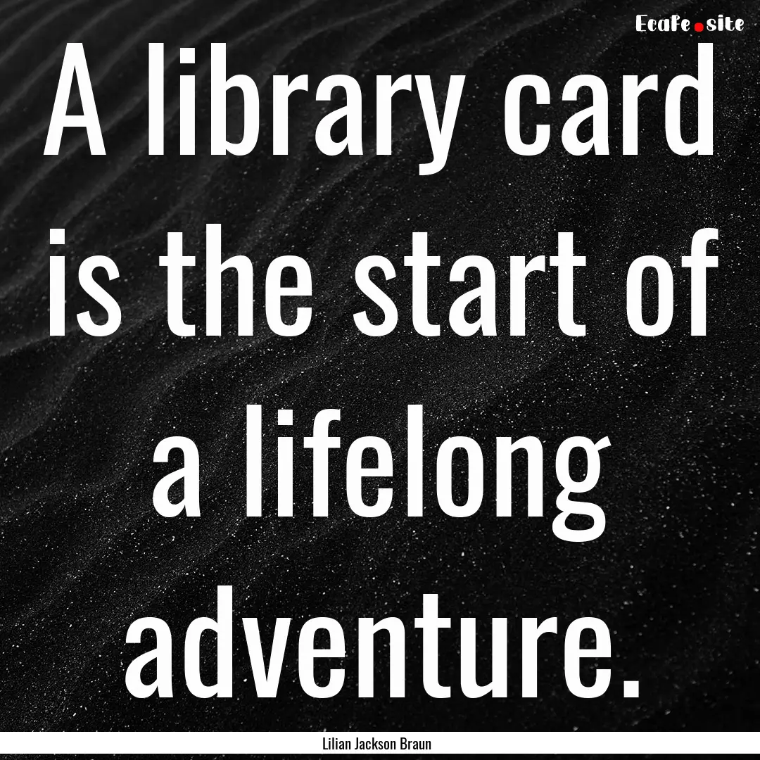 A library card is the start of a lifelong.... : Quote by Lilian Jackson Braun