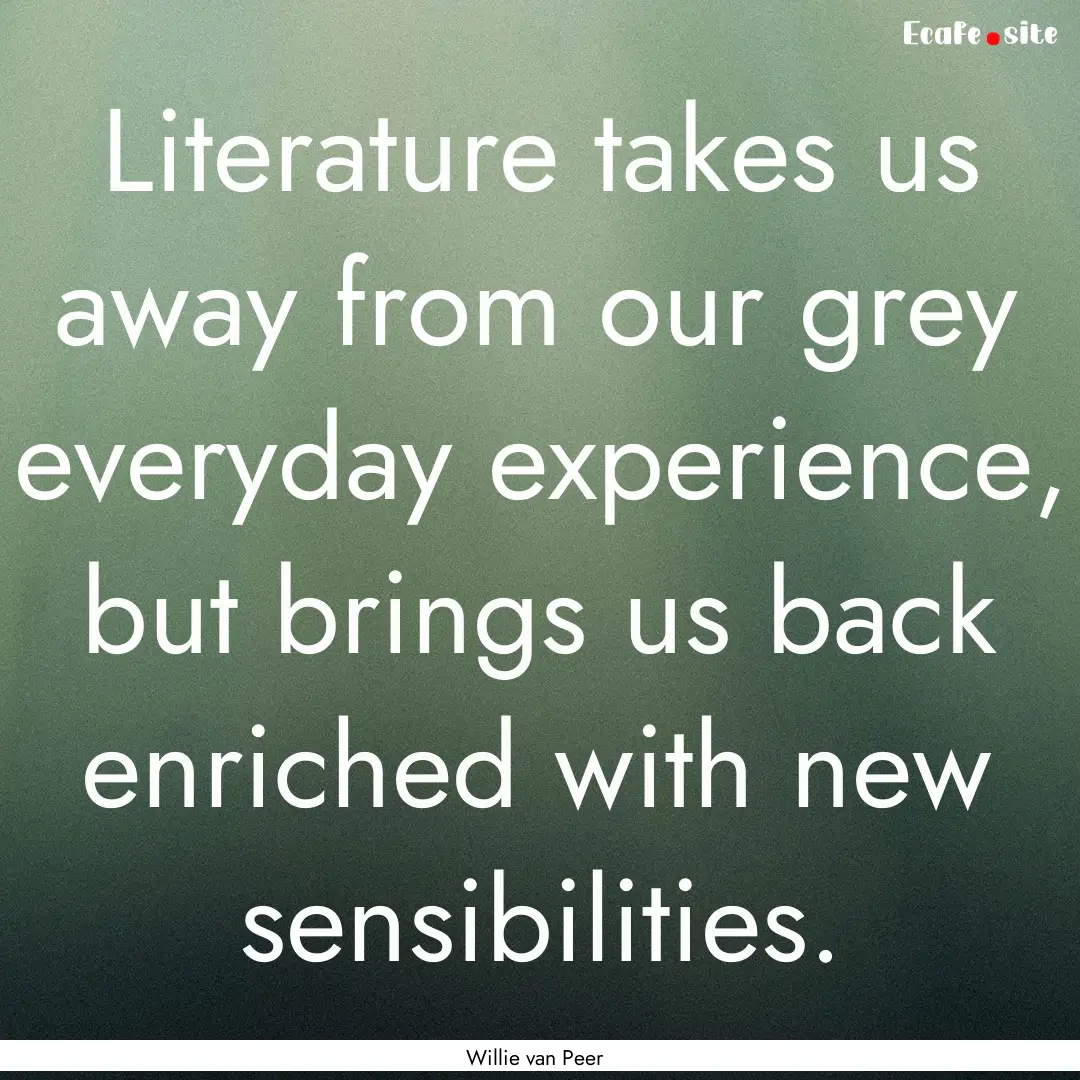 Literature takes us away from our grey everyday.... : Quote by Willie van Peer