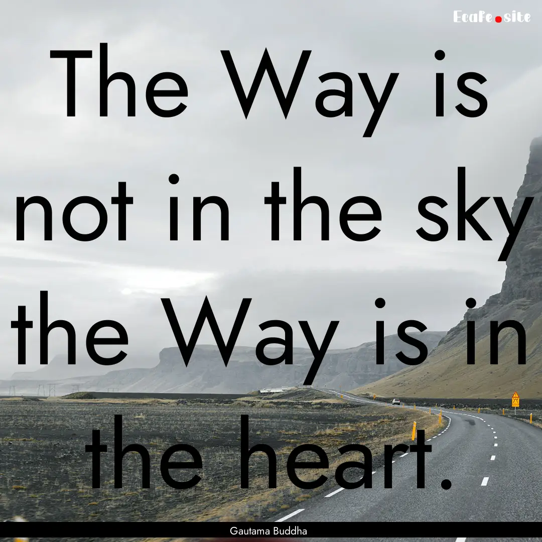 The Way is not in the sky the Way is in the.... : Quote by Gautama Buddha