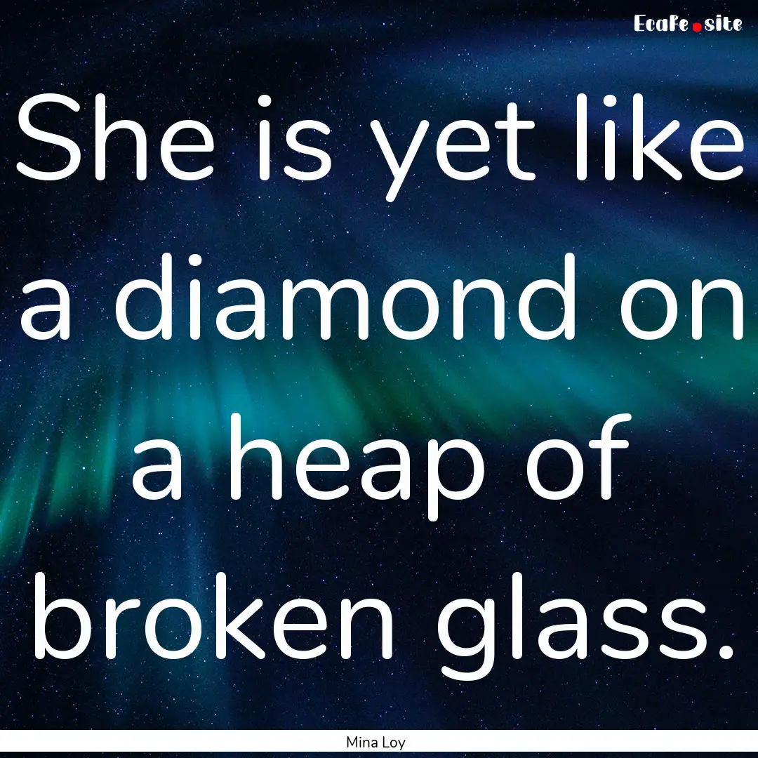 She is yet like a diamond on a heap of broken.... : Quote by Mina Loy