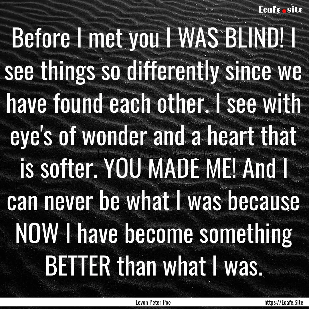 Before I met you I WAS BLIND! I see things.... : Quote by Levon Peter Poe