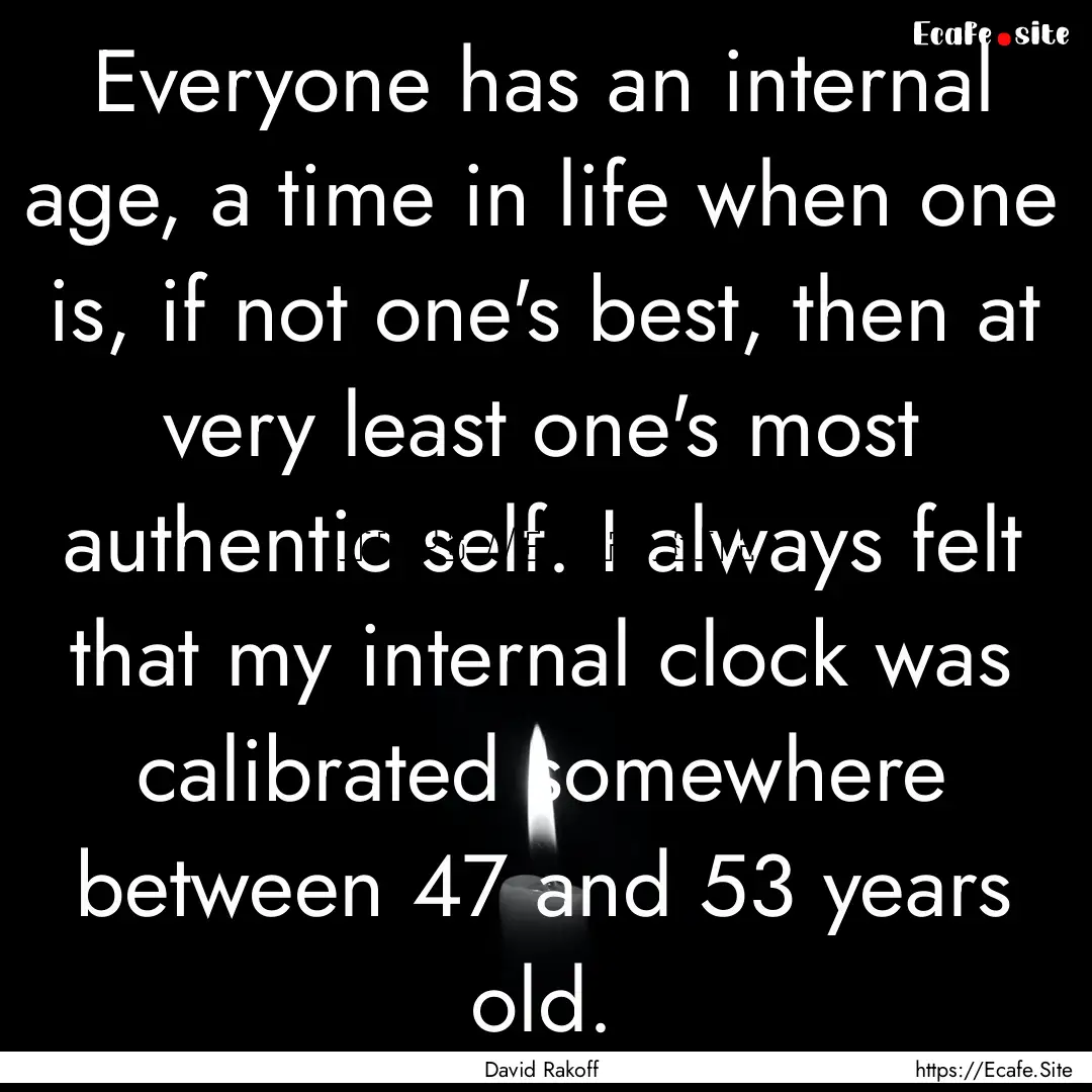 Everyone has an internal age, a time in life.... : Quote by David Rakoff