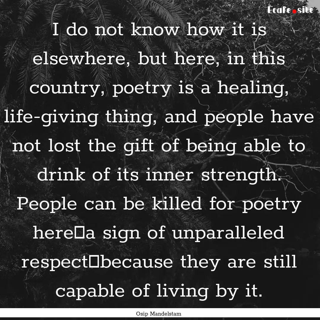 I do not know how it is elsewhere, but here,.... : Quote by Osip Mandelstam