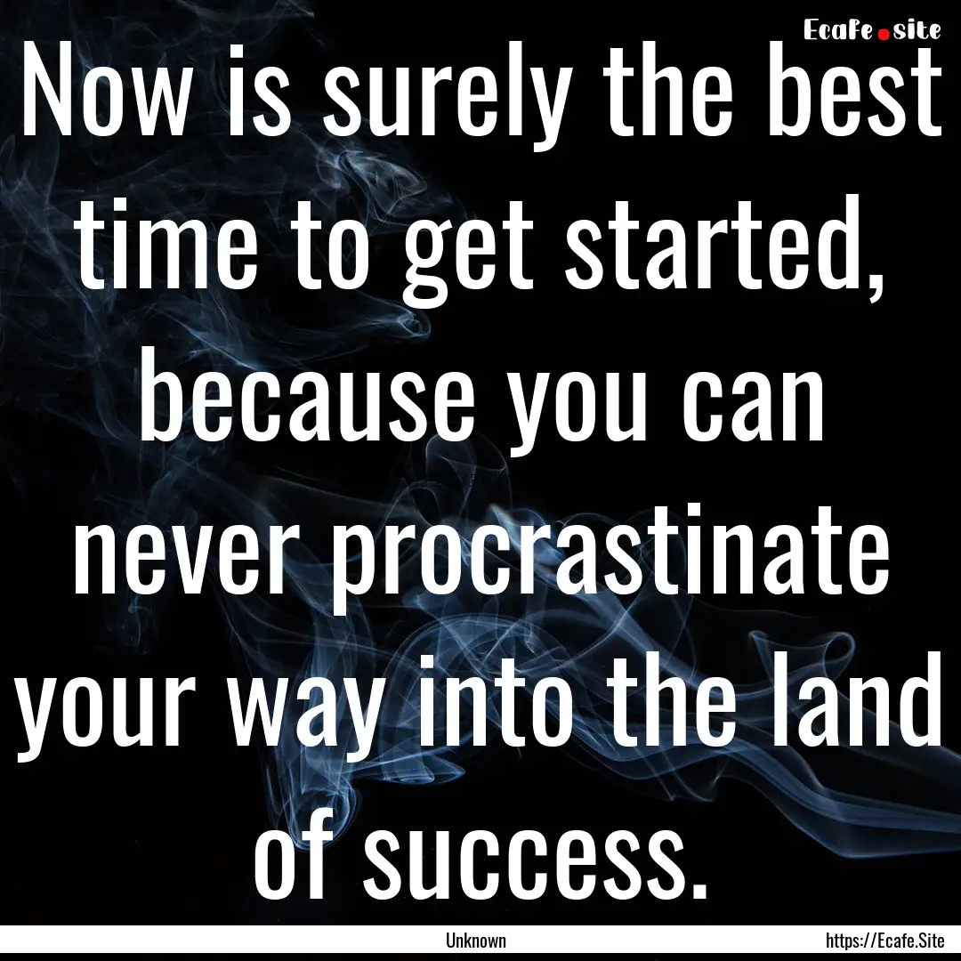 Now is surely the best time to get started,.... : Quote by Unknown