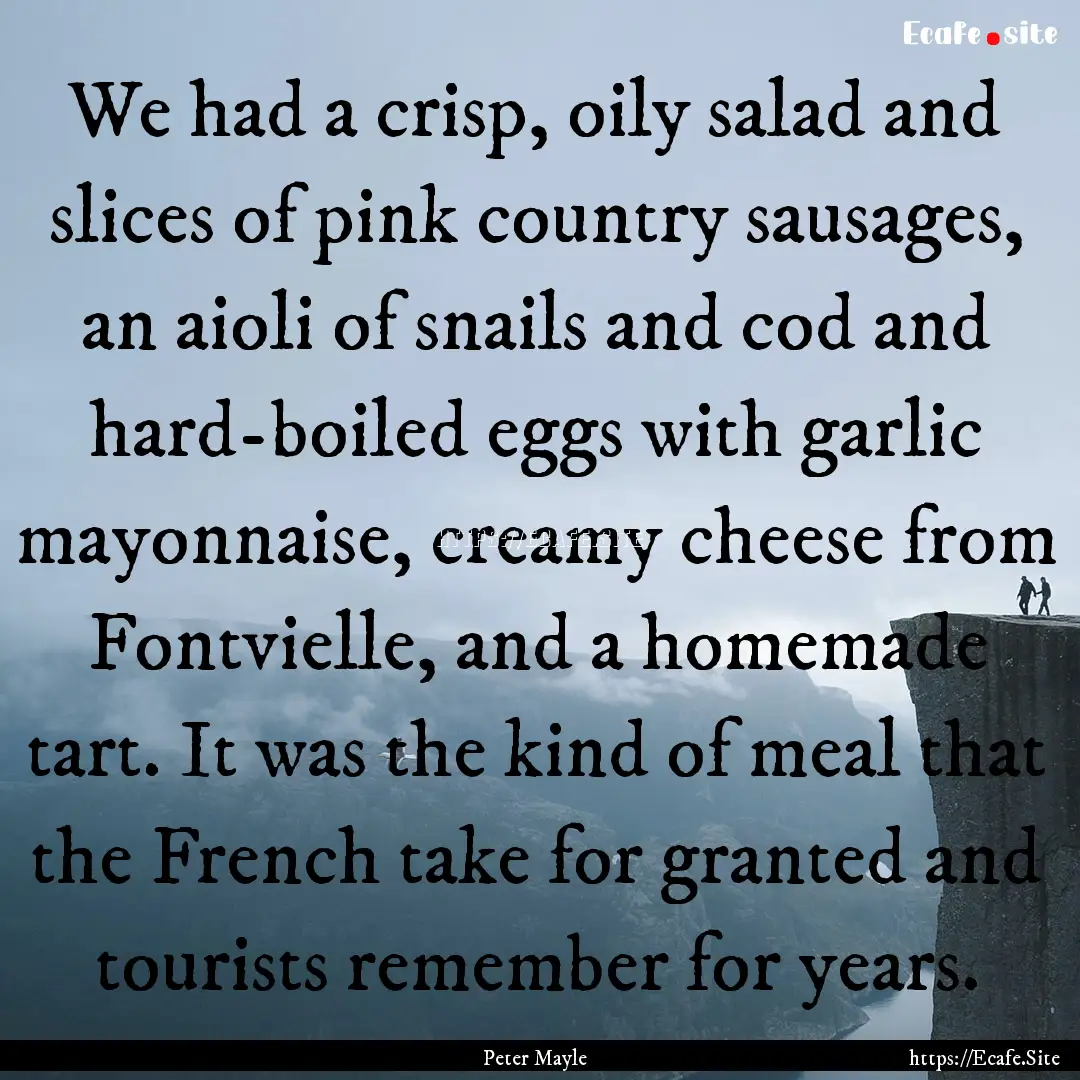 We had a crisp, oily salad and slices of.... : Quote by Peter Mayle