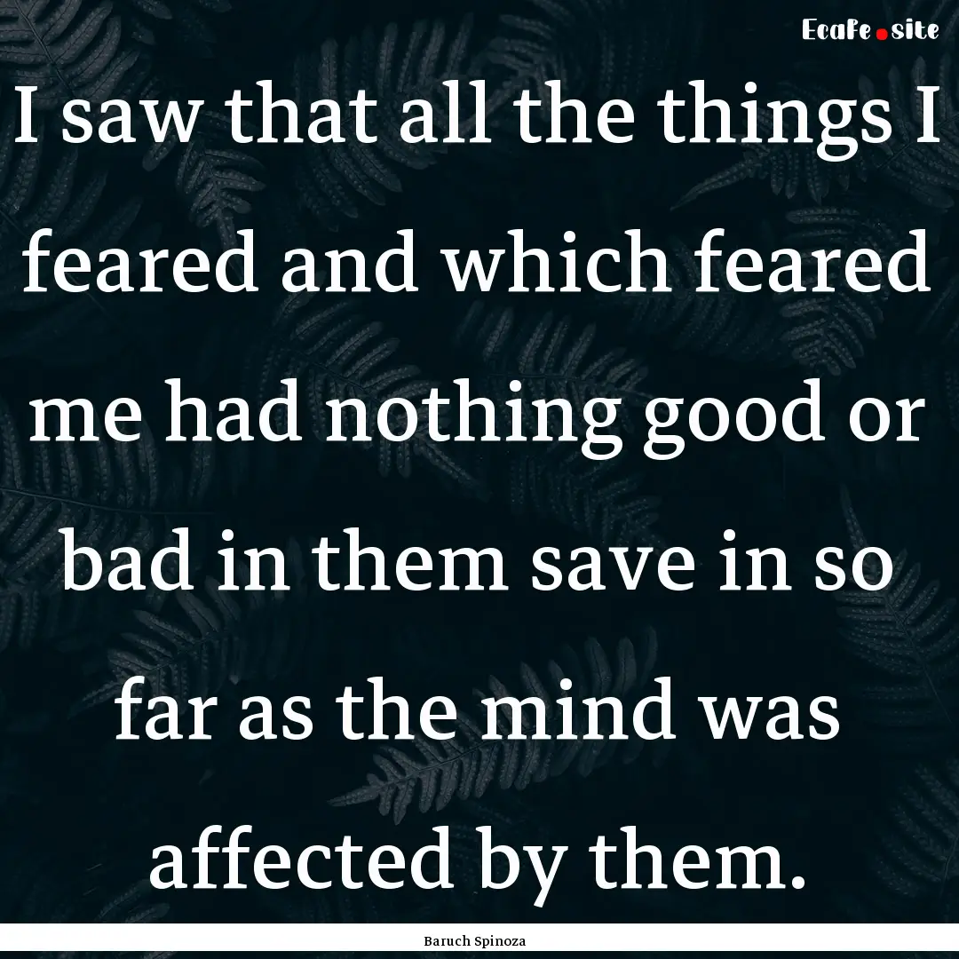 I saw that all the things I feared and which.... : Quote by Baruch Spinoza