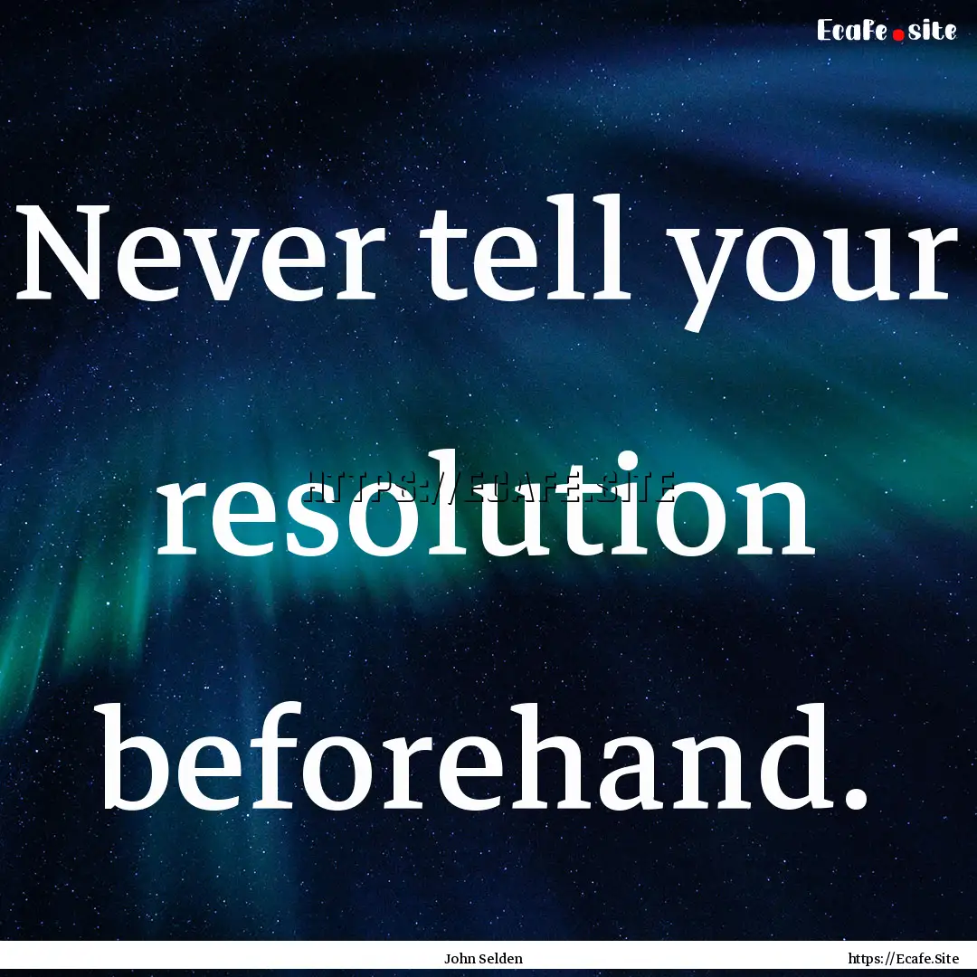 Never tell your resolution beforehand. : Quote by John Selden